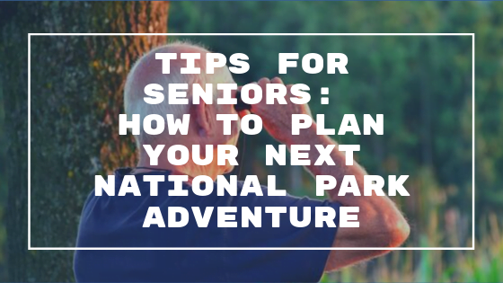 Tips for Seniors: How to Plan Your Next National Park Adventure